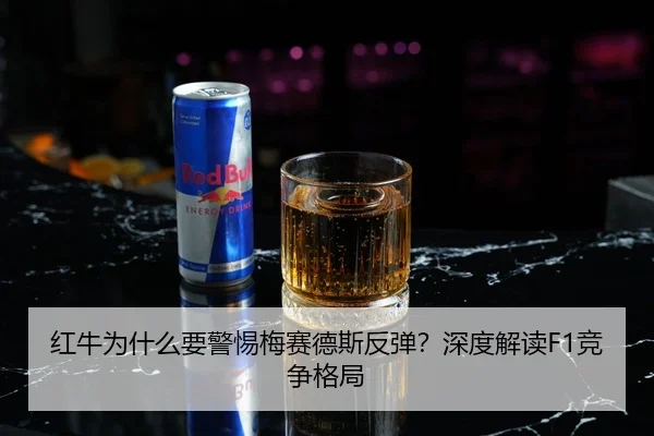 红牛为什么要警惕梅赛德斯反弹？深度解读F1竞争格局
