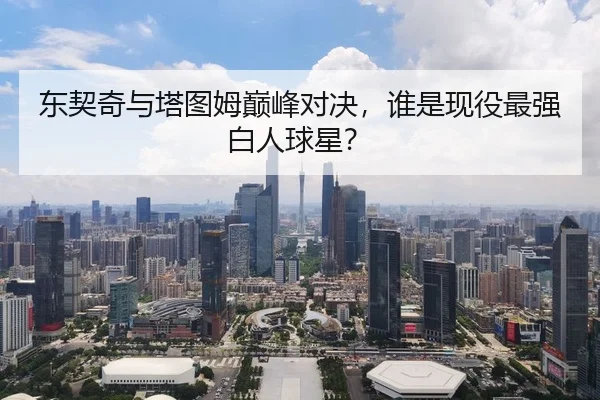 东契奇与塔图姆巅峰对决，谁是现役最强白人球星？