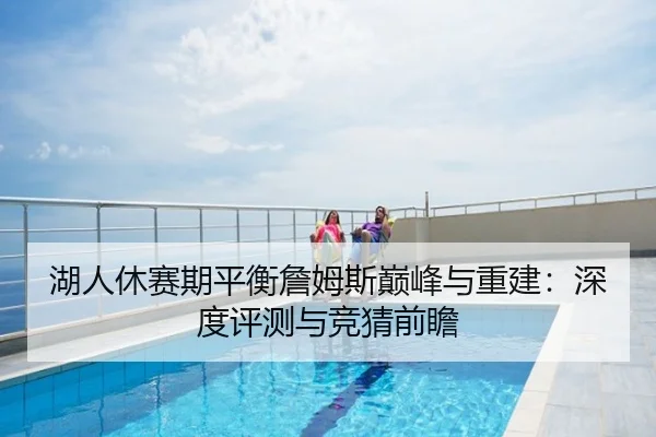 湖人休赛期平衡詹姆斯巅峰与重建：深度评测与竞猜前瞻